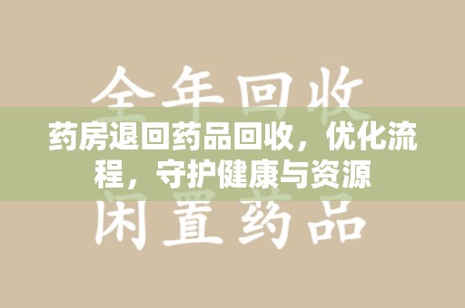 武汉药房退回药品回收，优化流程，守护健康与资源