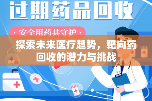 武汉探索未来医疗趋势，靶向药回收的潜力与挑战