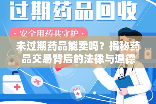武汉未过期药品能卖吗？揭秘药品交易背后的法律与道德