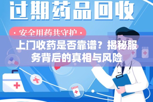 武汉上门收药是否靠谱？揭秘服务背后的真相与风险