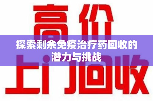 武汉探索剩余免疫治疗药回收的潜力与挑战