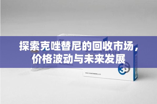 武汉探索克唑替尼的回收市场，价格波动与未来发展