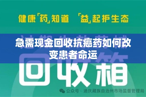 武汉急需现金回收抗癌药如何改变患者命运