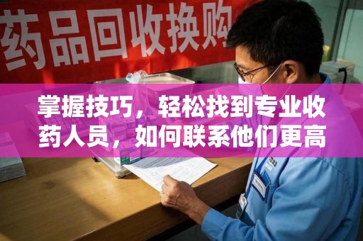武汉掌握技巧，轻松找到专业收药人员，如何联系他们更高效