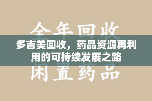 武汉多吉美回收，药品资源再利用的可持续发展之路