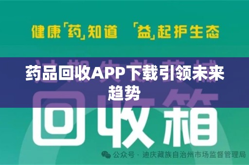 武汉药品回收APP下载引领未来趋势