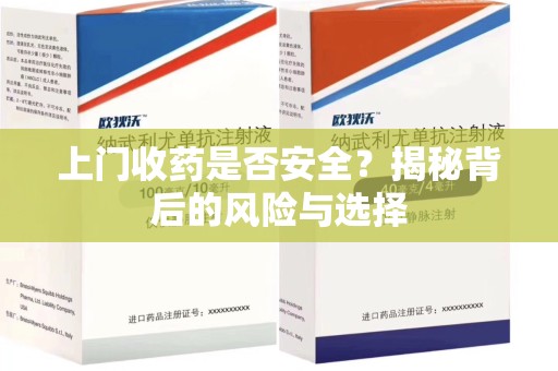 武汉上门收药是否安全？揭秘背后的风险与选择