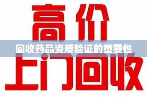 武汉回收药品资质验证的重要性
