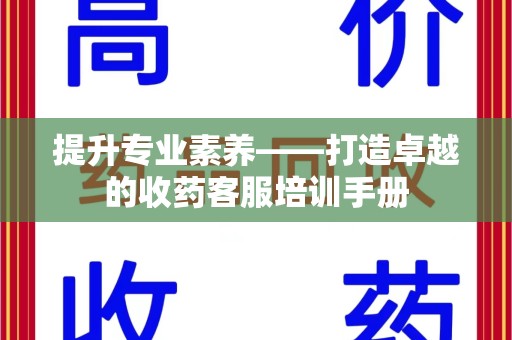 武汉提升专业素养——打造卓越的收药客服培训手册