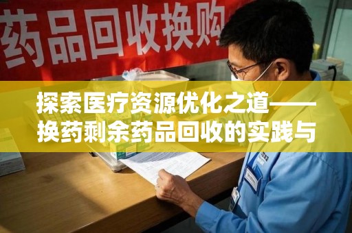 武汉探索医疗资源优化之道——换药剩余药品回收的实践与思考