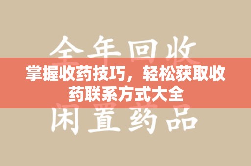 武汉掌握收药技巧，轻松获取收药联系方式大全