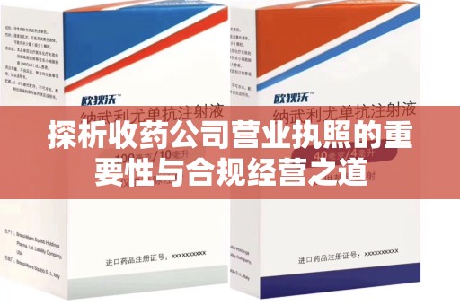 武汉探析收药公司营业执照的重要性与合规经营之道