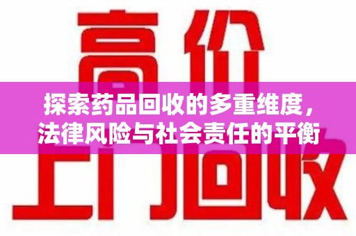 武汉探索药品回收的多重维度，法律风险与社会责任的平衡之道