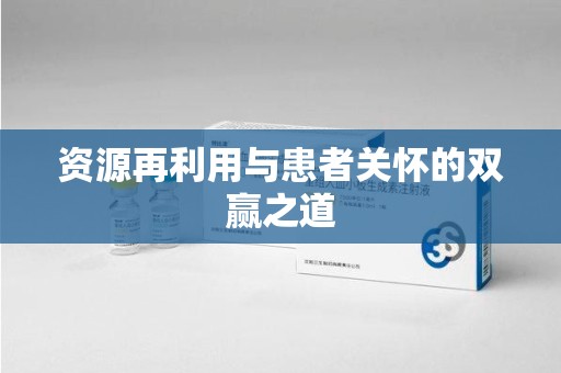 武汉资源再利用与患者关怀的双赢之道