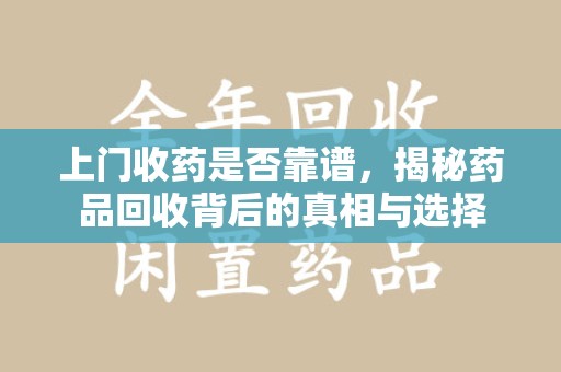 武汉上门收药是否靠谱，揭秘药品回收背后的真相与选择