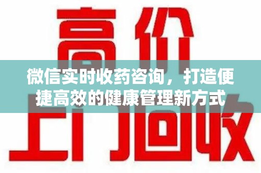 武汉微信实时收药咨询，打造便捷高效的健康管理新方式