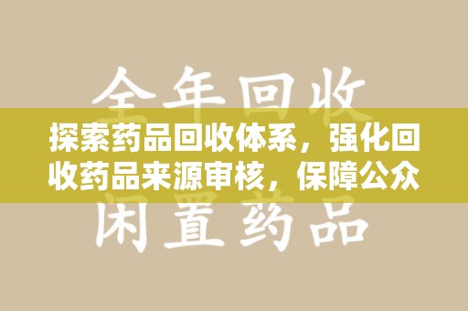 武汉探索药品回收体系，强化回收药品来源审核，保障公众健康