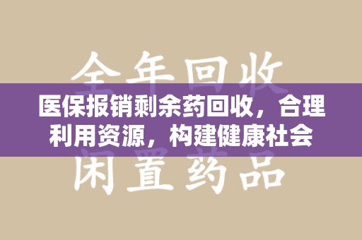 武汉医保报销剩余药回收，合理利用资源，构建健康社会
