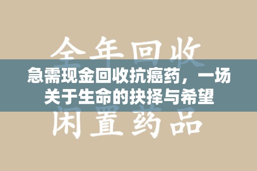 武汉急需现金回收抗癌药，一场关于生命的抉择与希望