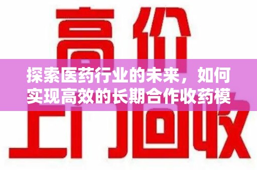 武汉探索医药行业的未来，如何实现高效的长期合作收药模式
