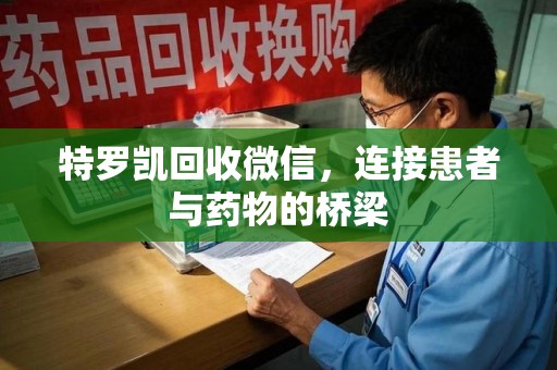 武汉特罗凯回收微信，连接患者与药物的桥梁