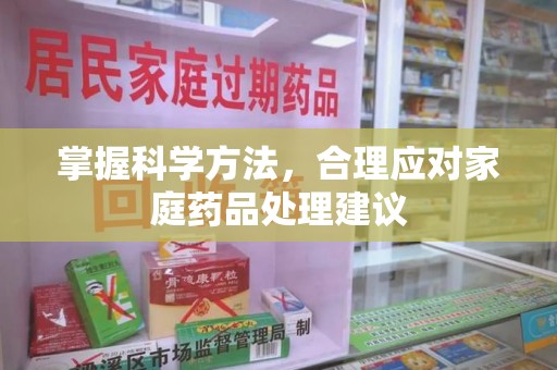 武汉掌握科学方法，合理应对家庭药品处理建议