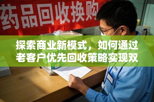 武汉探索商业新模式，如何通过老客户优先回收策略实现双赢