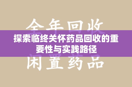 武汉探索临终关怀药品回收的重要性与实践路径