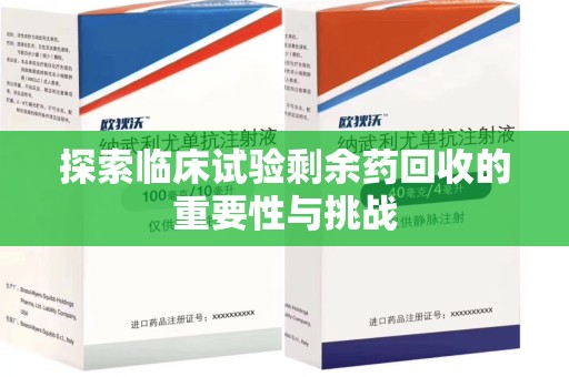 武汉探索临床试验剩余药回收的重要性与挑战
