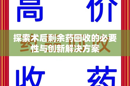 武汉探索术后剩余药回收的必要性与创新解决方案