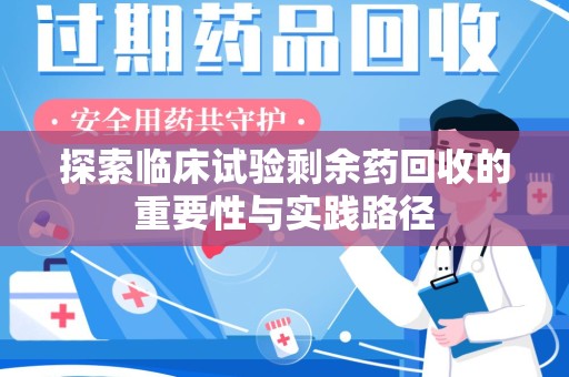 武汉探索临床试验剩余药回收的重要性与实践路径