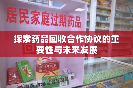武汉探索药品回收合作协议的重要性与未来发展