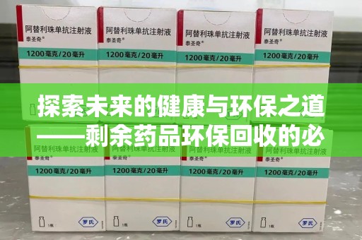 武汉探索未来的健康与环保之道——剩余药品环保回收的必要性与实践