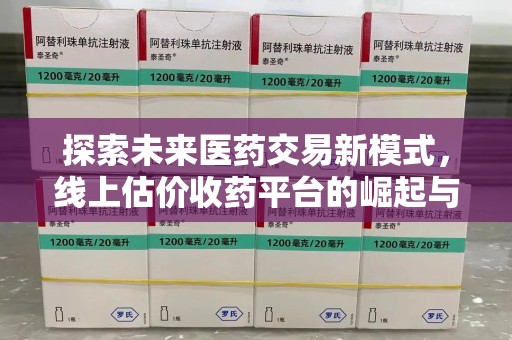 武汉探索未来医药交易新模式，线上估价收药平台的崛起与变革