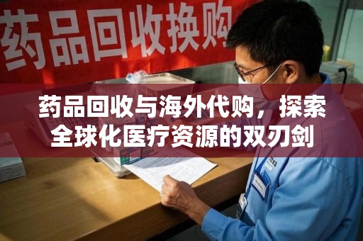 武汉药品回收与海外代购，探索全球化医疗资源的双刃剑
