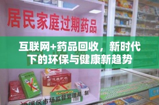 武汉互联网+药品回收，新时代下的环保与健康新趋势