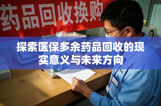 武汉探索医保多余药品回收的现实意义与未来方向