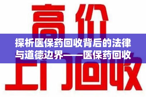 武汉探析医保药回收背后的法律与道德边界——医保药回收违法吗的深度思考
