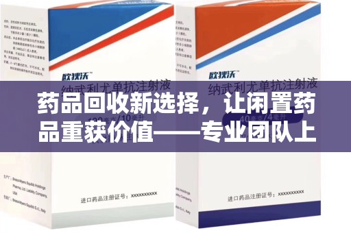 武汉药品回收新选择，让闲置药品重获价值——专业团队上门收药服务