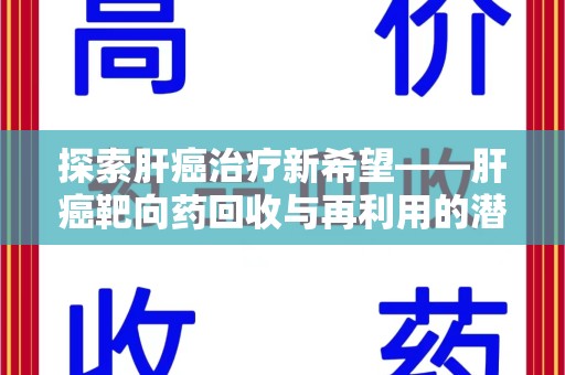 武汉探索肝癌治疗新希望——肝癌靶向药回收与再利用的潜力