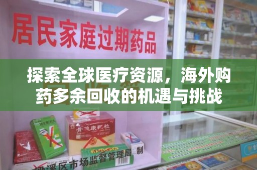 武汉探索全球医疗资源，海外购药多余回收的机遇与挑战