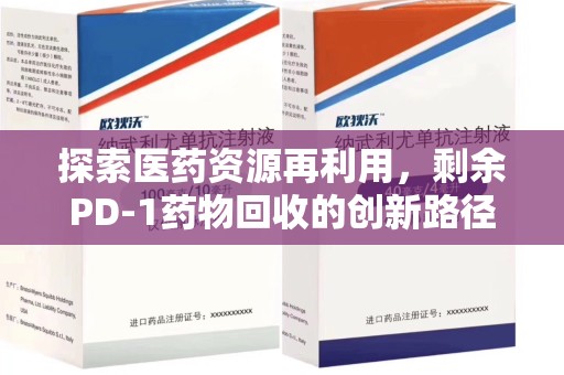 武汉探索医药资源再利用，剩余PD-1药物回收的创新路径与社会价值