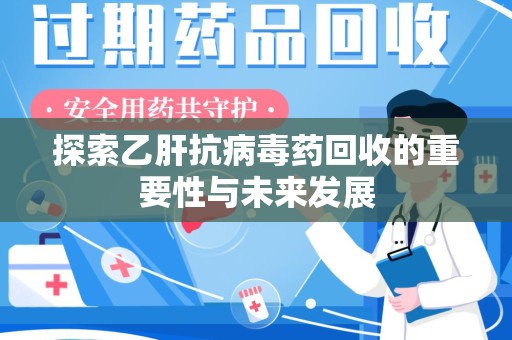 武汉探索乙肝抗病毒药回收的重要性与未来发展