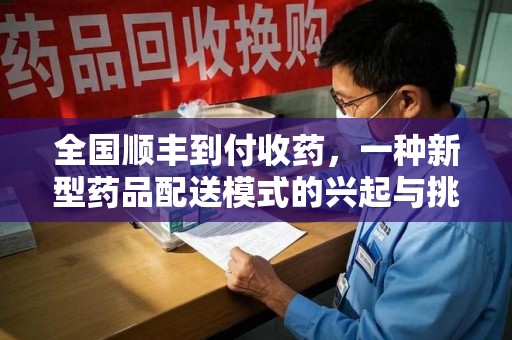 武汉全国顺丰到付收药，一种新型药品配送模式的兴起与挑战