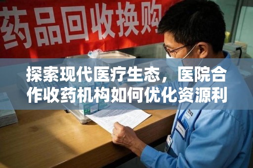 武汉探索现代医疗生态，医院合作收药机构如何优化资源利用