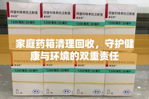 武汉家庭药箱清理回收，守护健康与环境的双重责任