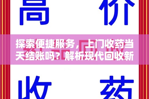 武汉探索便捷服务，上门收药当天结账吗？解析现代回收新模式