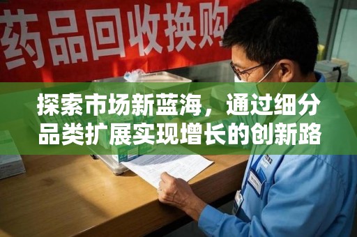 武汉探索市场新蓝海，通过细分品类扩展实现增长的创新路径