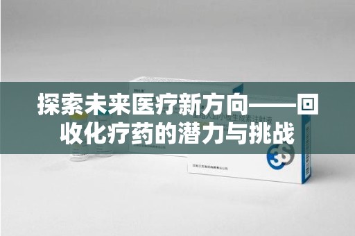 武汉探索未来医疗新方向——回收化疗药的潜力与挑战