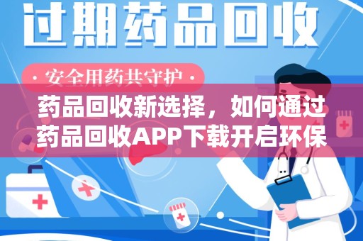 武汉药品回收新选择，如何通过药品回收APP下载开启环保生活